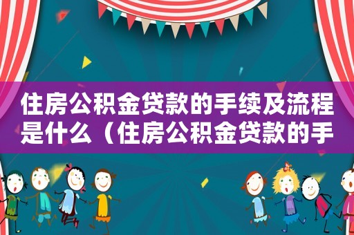 住房公積金貸款的手續(xù)及流程是什么（住房公積金貸款的手續(xù)及流程）