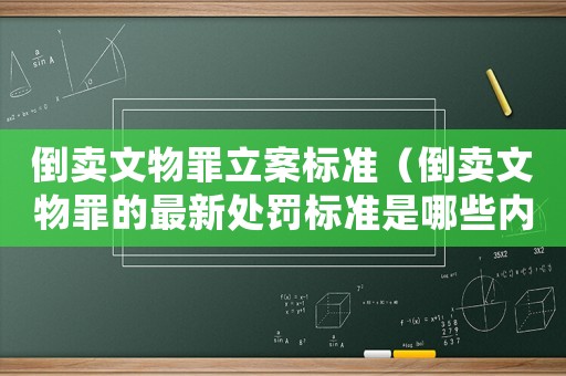 倒賣文物罪立案標(biāo)準(zhǔn)（倒賣文物罪的最新處罰標(biāo)準(zhǔn)是哪些內(nèi)容）
