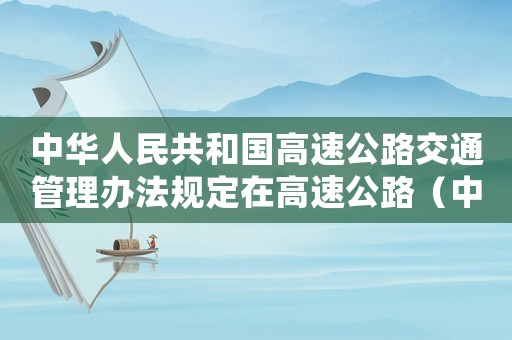 中華人民共和國(guó)高速公路交通管理辦法規(guī)定在高速公路（中華人民共和國(guó)高速公路交通管理辦法）