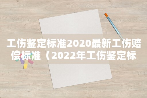 工傷鑒定標(biāo)準(zhǔn)2020最新工傷賠償標(biāo)準(zhǔn)（2022年工傷鑒定標(biāo)準(zhǔn)是什么呢）