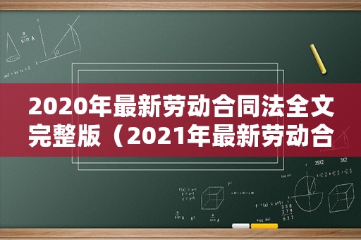 2020年最新勞動合同法全文完整版（2021年最新勞動合同法全文完整版）