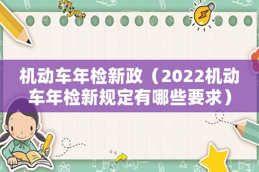 機(jī)動(dòng)車年檢新政（2022機(jī)動(dòng)車年檢新規(guī)定有哪些要求）