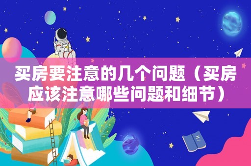 買房要注意的幾個問題（買房應該注意哪些問題和細節(jié)）