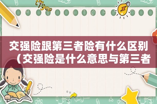 交強(qiáng)險跟第三者險有什么區(qū)別（交強(qiáng)險是什么意思與第三者的區(qū)別）