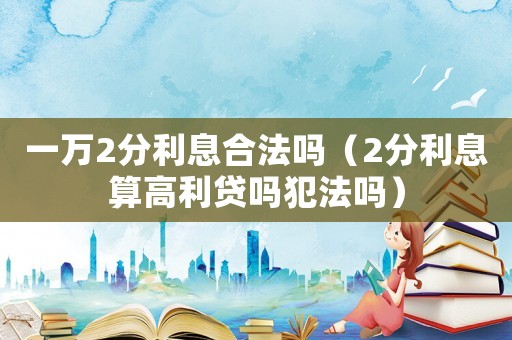 一萬2分利息合法嗎（2分利息算高利貸嗎犯法嗎）