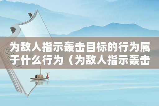 為敵人指示轟擊目標(biāo)的行為屬于什么行為（為敵人指示轟擊目標(biāo)屬于什么罪行）