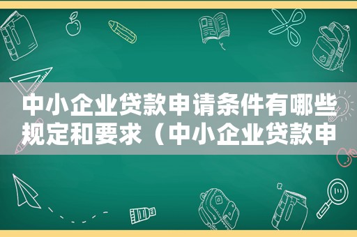 中小企業(yè)貸款申請(qǐng)條件有哪些規(guī)定和要求（中小企業(yè)貸款申請(qǐng)條件有哪些規(guī)定）