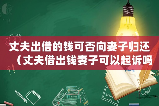 丈夫出借的錢可否向妻子歸還（丈夫借出錢妻子可以起訴嗎）