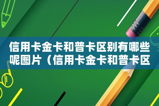 信用卡金卡和普卡區(qū)別有哪些呢圖片（信用卡金卡和普卡區(qū)別有哪些呢）