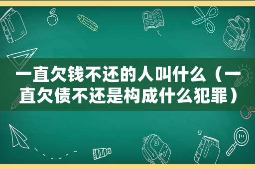 一直欠錢不還的人叫什么（一直欠債不還是構(gòu)成什么犯罪）