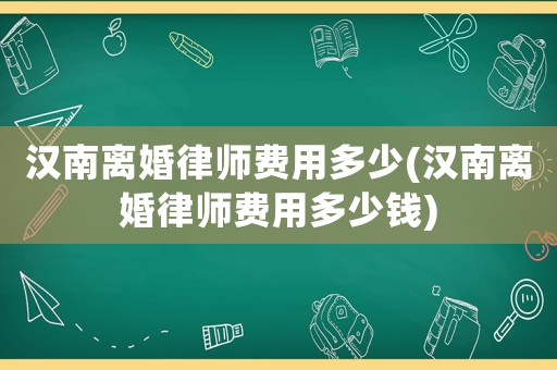 漢南離婚律師費(fèi)用多少(漢南離婚律師費(fèi)用多少錢)