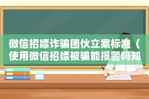 微信招嫖詐騙團(tuán)伙立案標(biāo)準(zhǔn)（使用微信招嫖被騙能報(bào)警嗎知乎）