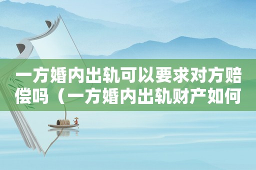 一方婚內(nèi)出軌可以要求對方賠償嗎（一方婚內(nèi)出軌財產(chǎn)如何分割）