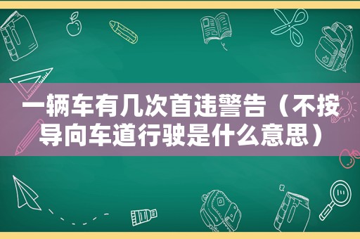 一輛車(chē)有幾次首違警告（不按導(dǎo)向車(chē)道行駛是什么意思）