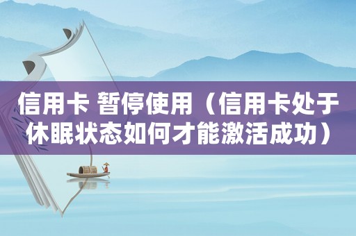 信用卡 暫停使用（信用卡處于休眠狀態(tài)如何才能激活成功）