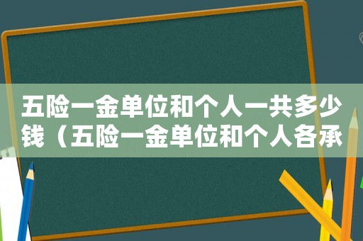 五險(xiǎn)一金單位和個(gè)人一共多少錢（五險(xiǎn)一金單位和個(gè)人各承擔(dān)多少）