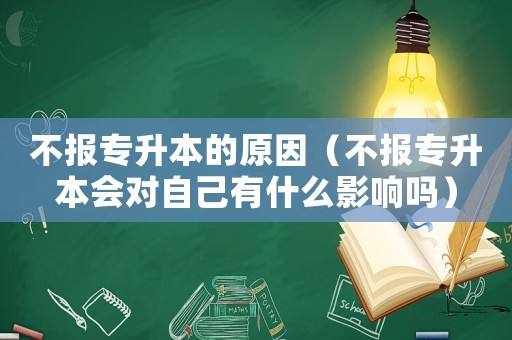 不報(bào)專升本的原因（不報(bào)專升本會(huì)對(duì)自己有什么影響嗎）