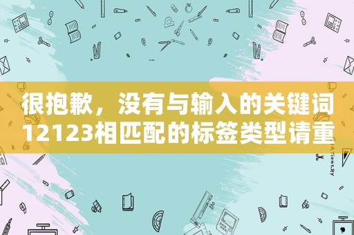 很抱歉，沒(méi)有與輸入的關(guān)鍵詞12123相匹配的標(biāo)簽類型請(qǐng)重新輸入關(guān)鍵詞
