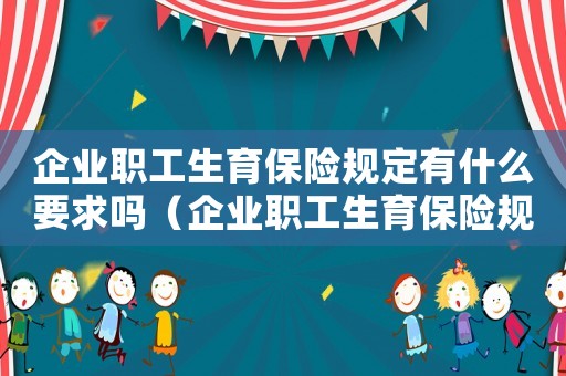 企業(yè)職工生育保險規(guī)定有什么要求嗎（企業(yè)職工生育保險規(guī)定有什么要求）