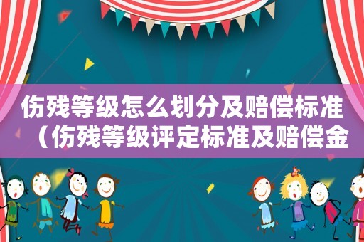 傷殘等級(jí)怎么劃分及賠償標(biāo)準(zhǔn)（傷殘等級(jí)評(píng)定標(biāo)準(zhǔn)及賠償金額）