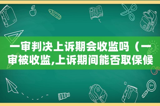一審判決上訴期會收監(jiān)嗎（一審被收監(jiān),上訴期間能否取保候?qū)彛? title=