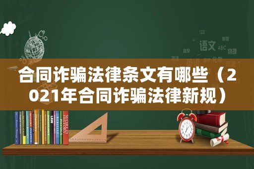 合同詐騙法律條文有哪些（2021年合同詐騙法律新規(guī)）