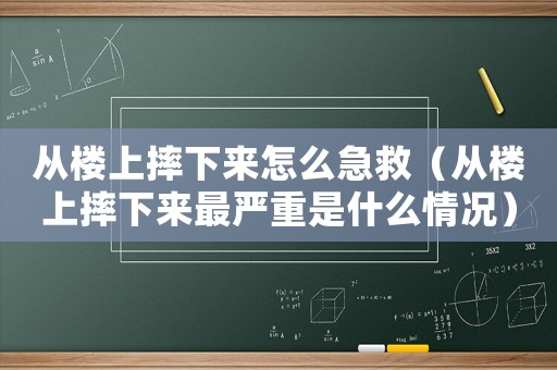 從樓上摔下來怎么急救（從樓上摔下來最嚴重是什么情況）