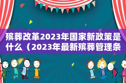 殯葬改革2023年國(guó)家新政策是什么（2023年最新殯葬管理?xiàng)l例全文）