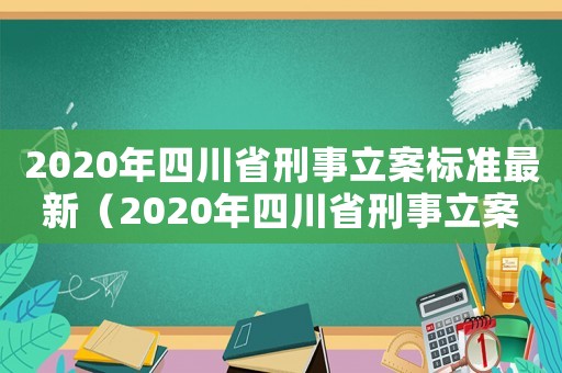 2020年四川省刑事立案標(biāo)準(zhǔn)最新（2020年四川省刑事立案標(biāo)準(zhǔn)）