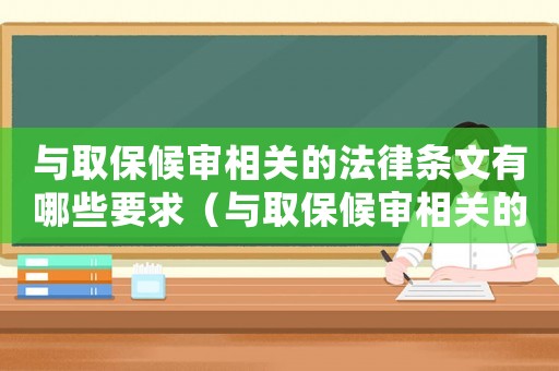 與取保候?qū)徬嚓P(guān)的法律條文有哪些要求（與取保候?qū)徬嚓P(guān)的法律條文有哪些）