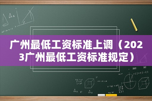 廣州最低工資標準上調(diào)（2023廣州最低工資標準規(guī)定）