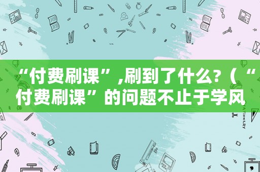 “付費(fèi)刷課”,刷到了什么?（“付費(fèi)刷課”的問題不止于學(xué)風(fēng)）