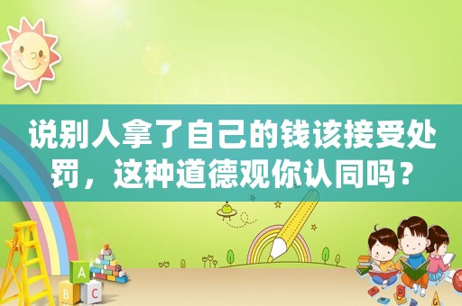 說別人拿了自己的錢該接受處罰，這種道德觀你認同嗎？