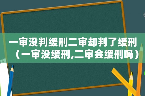 一審沒(méi)判緩刑二審卻判了緩刑（一審沒(méi)緩刑,二審會(huì)緩刑嗎）