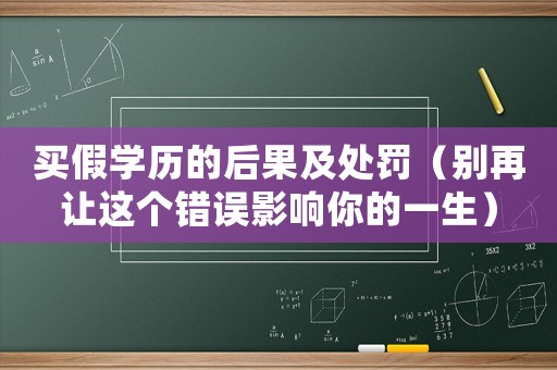 買假學(xué)歷的后果及處罰（別再讓這個錯誤影響你的一生）