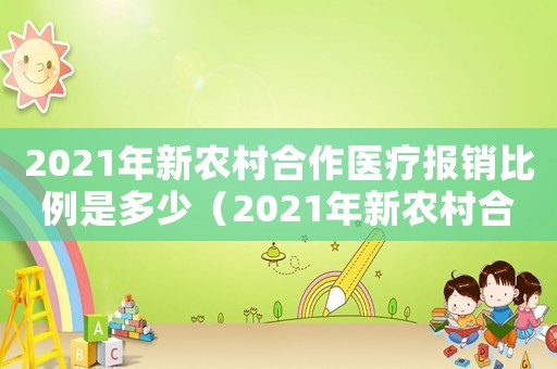 2021年新農村合作醫(yī)療報銷比例是多少（2021年新農村合作醫(yī)療報銷比例）