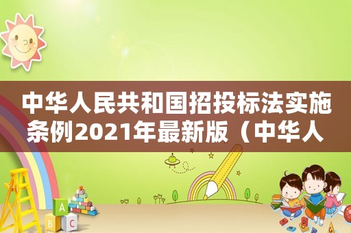 中華人民共和國(guó)招投標(biāo)法實(shí)施條例2021年最新版（中華人民共和國(guó)招投標(biāo)法實(shí)施細(xì)則最新）