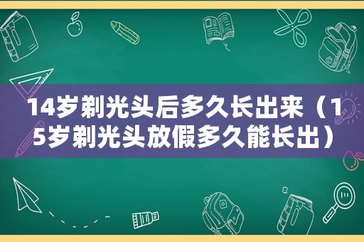 14歲剃光頭后多久長出來（15歲剃光頭放假多久能長出）