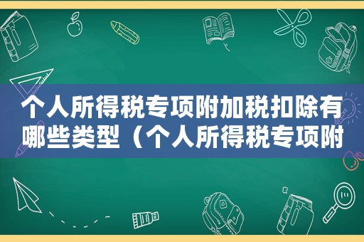 個(gè)人所得稅專項(xiàng)附加稅扣除有哪些類型（個(gè)人所得稅專項(xiàng)附加稅扣除有哪些）