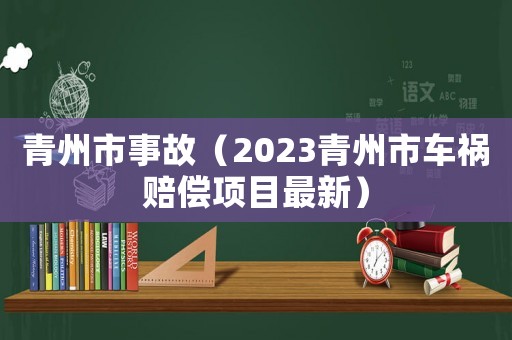 青州市事故（2023青州市車(chē)禍賠償項(xiàng)目最新）