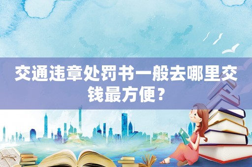 交通違章處罰書(shū)一般去哪里交錢最方便？
