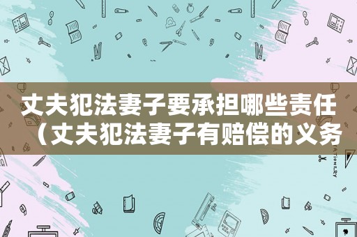 丈夫犯法妻子要承擔(dān)哪些責(zé)任（丈夫犯法妻子有賠償?shù)牧x務(wù)嗎）
