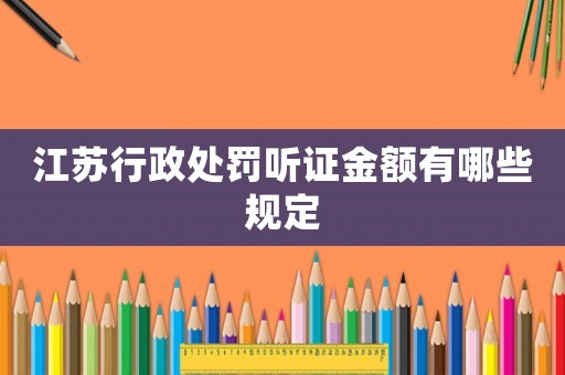 江蘇行政處罰聽證金額有哪些規(guī)定