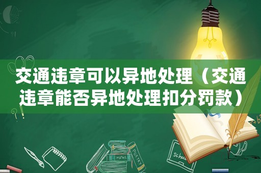 交通違章可以異地處理（交通違章能否異地處理扣分罰款）