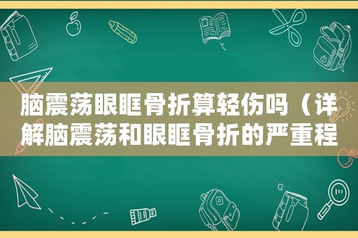 腦震蕩眼眶骨折算輕傷嗎（詳解腦震蕩和眼眶骨折的嚴(yán)重程度）