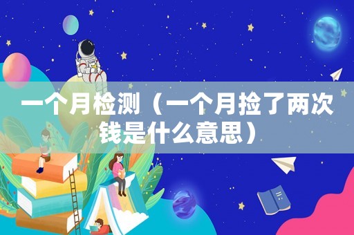 一個(gè)月檢測(cè)（一個(gè)月?lián)炝藘纱五X是什么意思）