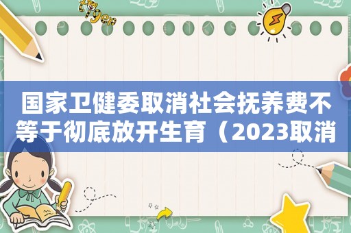 國家衛(wèi)健委取消社會撫養(yǎng)費不等于徹底放開生育（2023取消社會撫養(yǎng)費的省份）