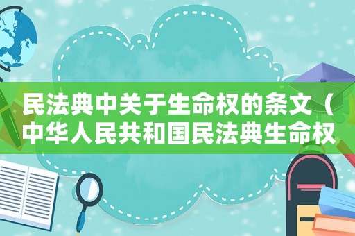 民法典中關(guān)于生命權(quán)的條文（中華人民共和國民法典生命權(quán)民事主體）