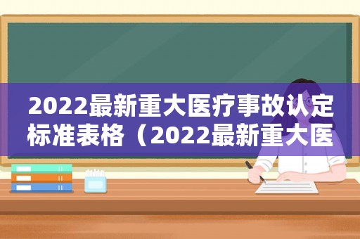 2022最新重大醫(yī)療事故認(rèn)定標(biāo)準(zhǔn)表格（2022最新重大醫(yī)療事故認(rèn)定標(biāo)準(zhǔn)表）