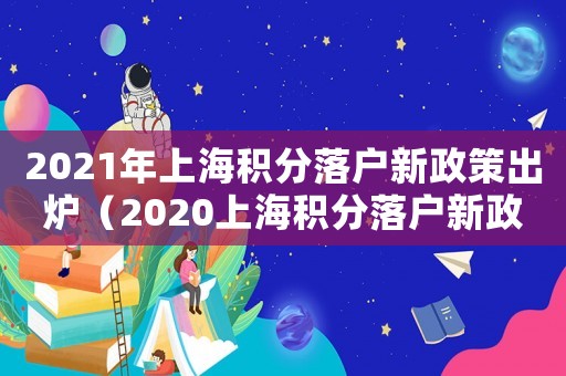 2021年上海積分落戶新政策出爐（2020上海積分落戶新政策）